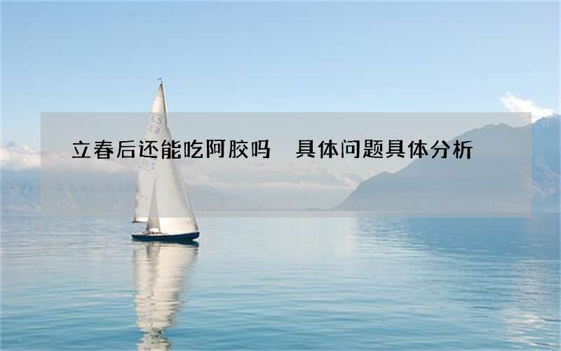 立春后还能吃阿胶吗 具体问题具体分析